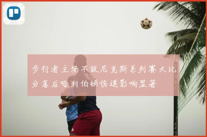 步行者主场不敌尼克斯系列赛大比分落后哈利伯顿伤退影响显著